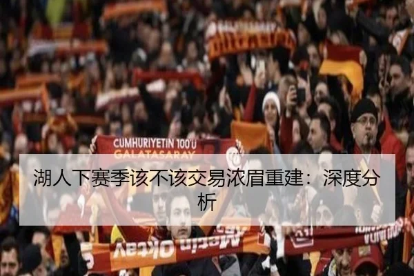 湖人下赛季该不该交易浓眉重建：深度分析