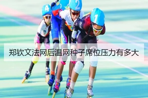 郑钦文法网后温网种子席位压力有多大