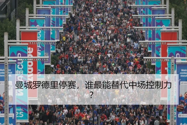 曼城罗德里停赛，谁最能替代中场控制力？